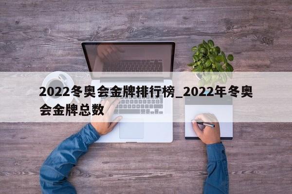 2022冬奥会金牌排行榜_2022年冬奥会金牌总数