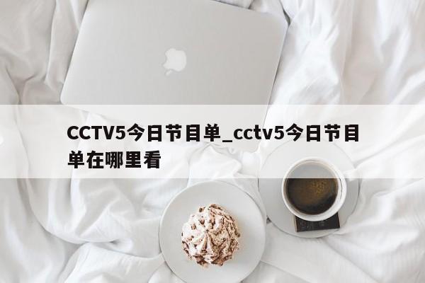 CCTV5今日节目单_cctv5今日节目单在哪里看