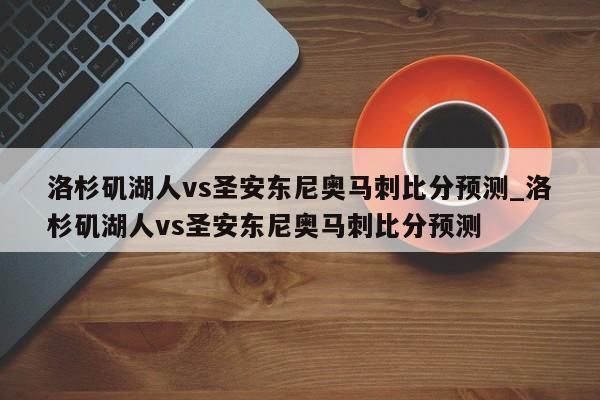 洛杉矶湖人vs圣安东尼奥马刺比分预测_洛杉矶湖人vs圣安东尼奥马刺比分预测
