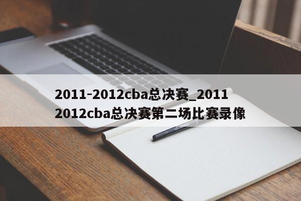 2011-2012cba总决赛_20112012cba总决赛第二场比赛录像