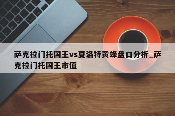 萨克拉门托国王vs夏洛特黄蜂盘口分析_萨克拉门托国王市值