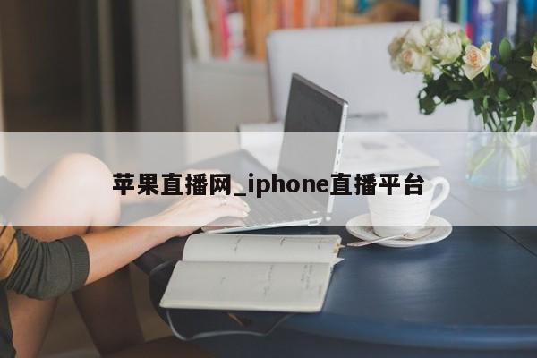苹果直播网_iphone直播平台