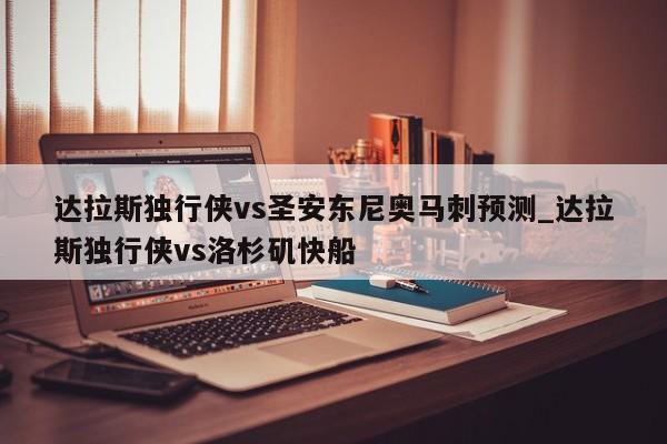 达拉斯独行侠vs圣安东尼奥马刺预测_达拉斯独行侠vs洛杉矶快船
