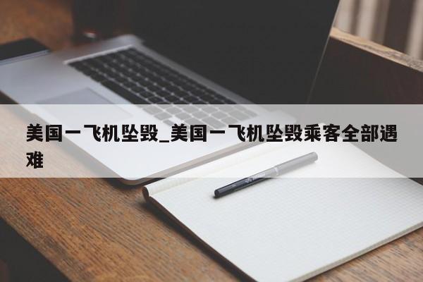 美国一飞机坠毁_美国一飞机坠毁乘客全部遇难