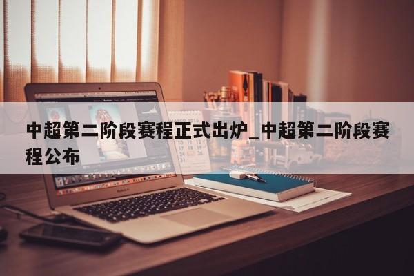 中超第二阶段赛程正式出炉_中超第二阶段赛程公布
