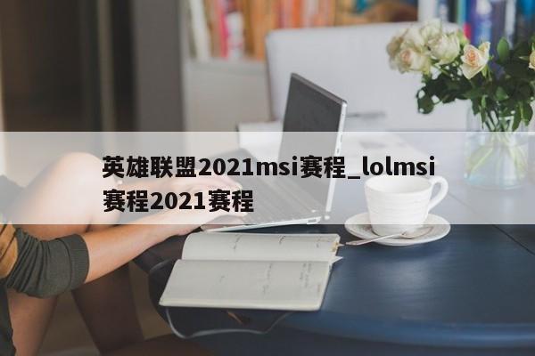 英雄联盟2021msi赛程_lolmsi赛程2021赛程