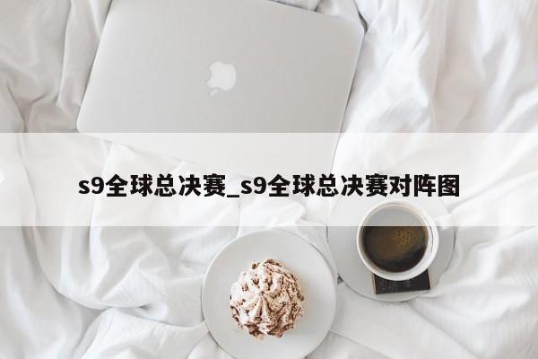 s9全球总决赛_s9全球总决赛对阵图
