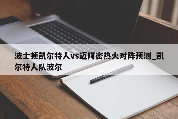 波士顿凯尔特人vs迈阿密热火对阵预测_凯尔特人队波尔