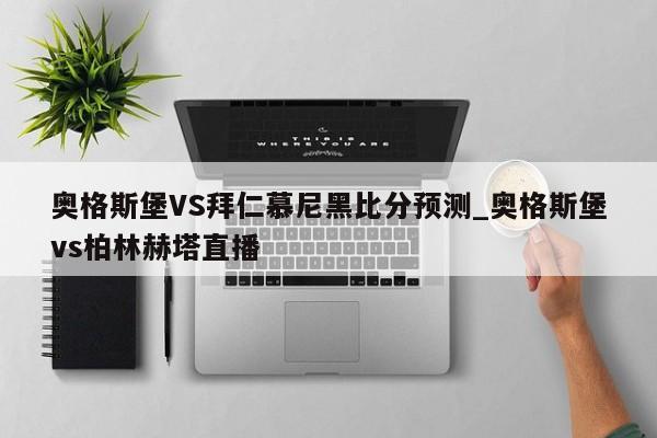 奥格斯堡VS拜仁慕尼黑比分预测_奥格斯堡vs柏林赫塔直播