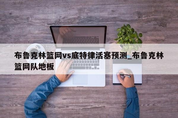 布鲁克林篮网vs底特律活塞预测_布鲁克林篮网队地板