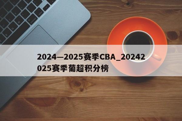 2024—2025赛季CBA_20242025赛季葡超积分榜