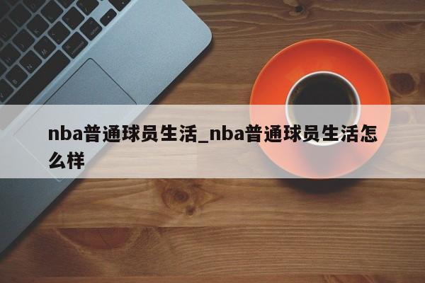 nba普通球员生活_nba普通球员生活怎么样