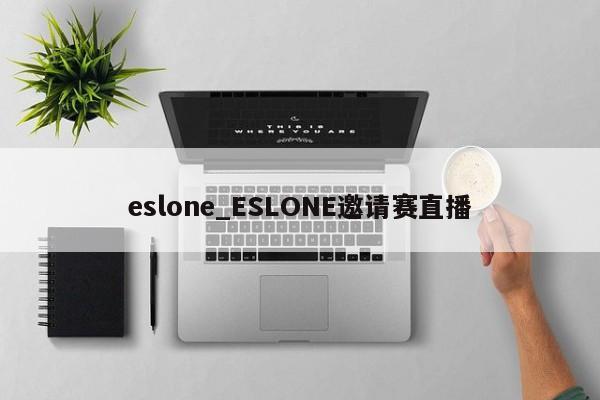 eslone_ESLONE邀请赛直播