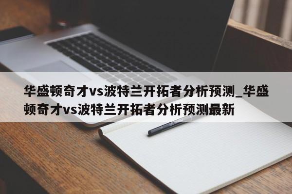 华盛顿奇才vs波特兰开拓者分析预测_华盛顿奇才vs波特兰开拓者分析预测最新