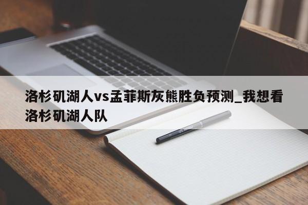 洛杉矶湖人vs孟菲斯灰熊胜负预测_我想看洛杉矶湖人队