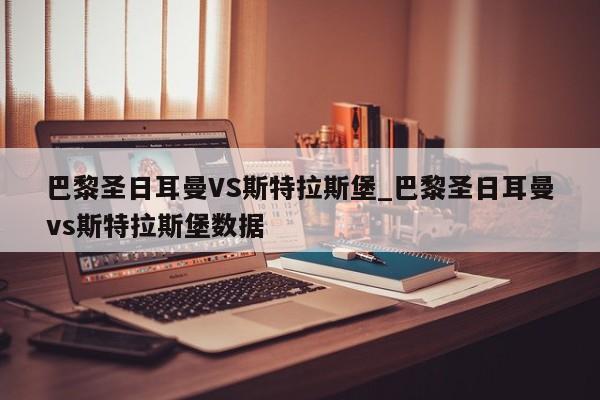 巴黎圣日耳曼VS斯特拉斯堡_巴黎圣日耳曼vs斯特拉斯堡数据