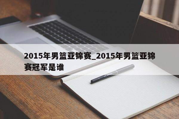 2015年男篮亚锦赛_2015年男篮亚锦赛冠军是谁