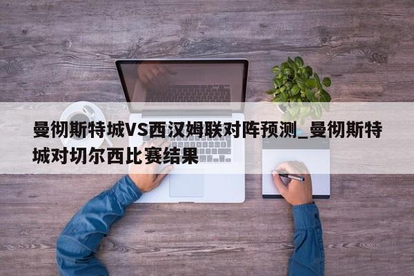 曼彻斯特城VS西汉姆联对阵预测_曼彻斯特城对切尔西比赛结果