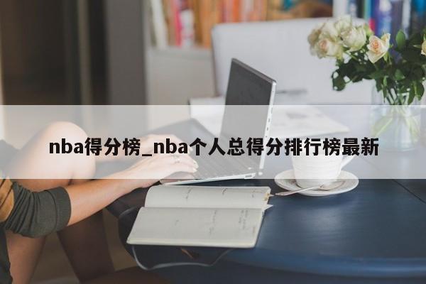nba得分榜_nba个人总得分排行榜最新
