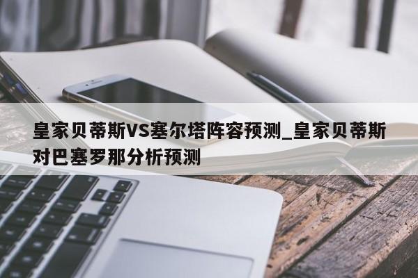 皇家贝蒂斯VS塞尔塔阵容预测_皇家贝蒂斯对巴塞罗那分析预测