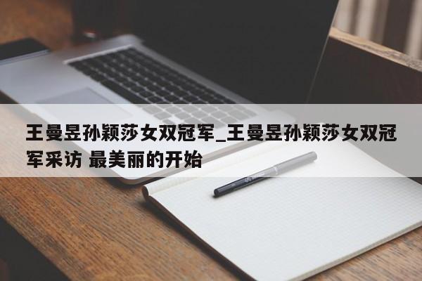 王曼昱孙颖莎女双冠军_王曼昱孙颖莎女双冠军采访 最美丽的开始