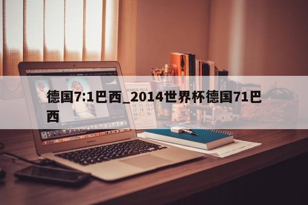 德国7:1巴西_2014世界杯德国71巴西