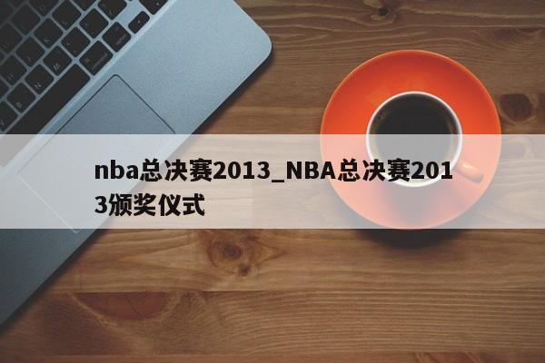 nba总决赛2013_NBA总决赛2013颁奖仪式