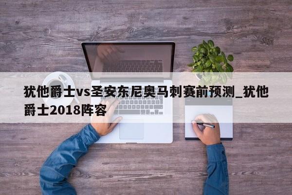 犹他爵士vs圣安东尼奥马刺赛前预测_犹他爵士2018阵容