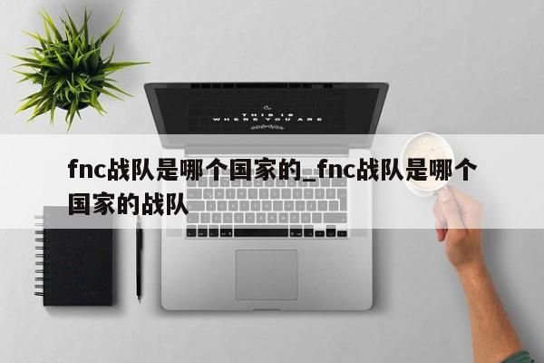 fnc战队是哪个国家的_fnc战队是哪个国家的战队