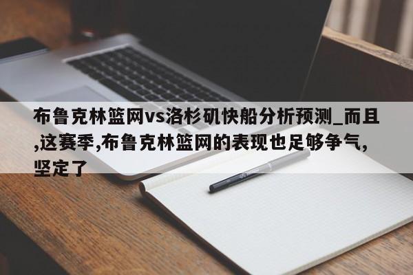 布鲁克林篮网vs洛杉矶快船分析预测_而且,这赛季,布鲁克林篮网的表现也足够争气,坚定了
