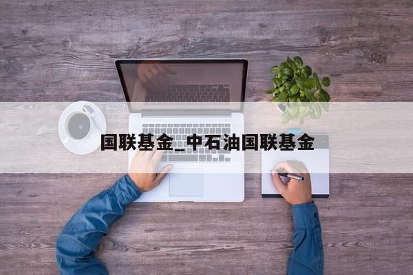 国联基金_中石油国联基金