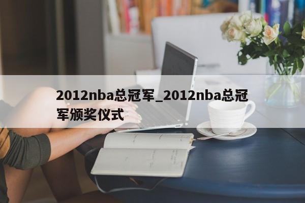 2012nba总冠军_2012nba总冠军颁奖仪式