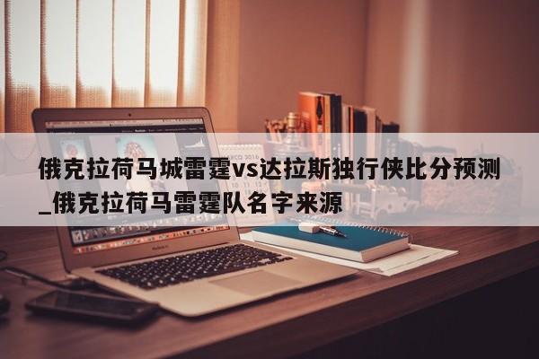 俄克拉荷马城雷霆vs达拉斯独行侠比分预测_俄克拉荷马雷霆队名字来源