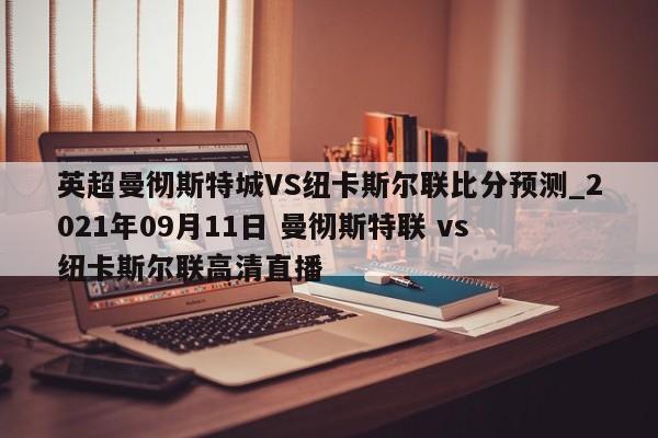 英超曼彻斯特城VS纽卡斯尔联比分预测_2021年09月11日 曼彻斯特联 vs 纽卡斯尔联高清直播