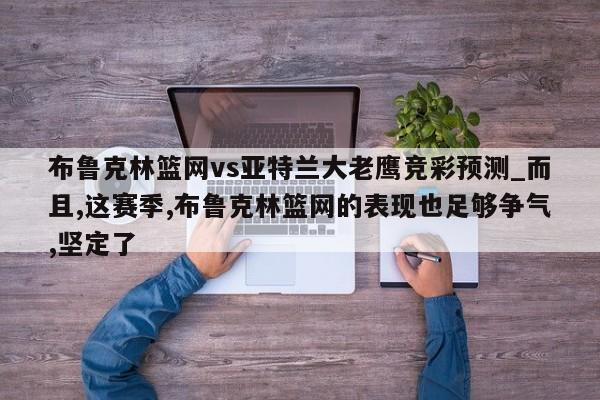 布鲁克林篮网vs亚特兰大老鹰竞彩预测_而且,这赛季,布鲁克林篮网的表现也足够争气,坚定了
