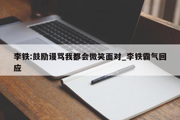 李铁:鼓励谩骂我都会微笑面对_李铁霸气回应