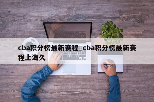 cba积分榜最新赛程_cba积分榜最新赛程上海久