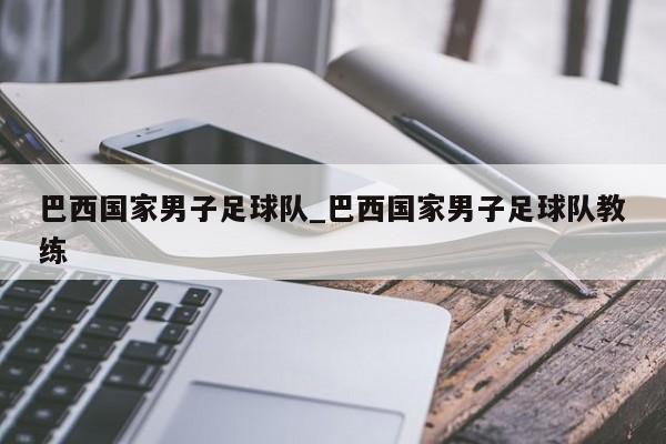 巴西国家男子足球队_巴西国家男子足球队教练