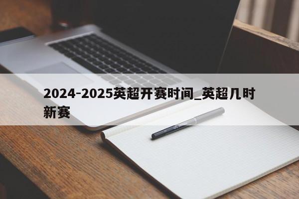 2024-2025英超开赛时间_英超几时新赛