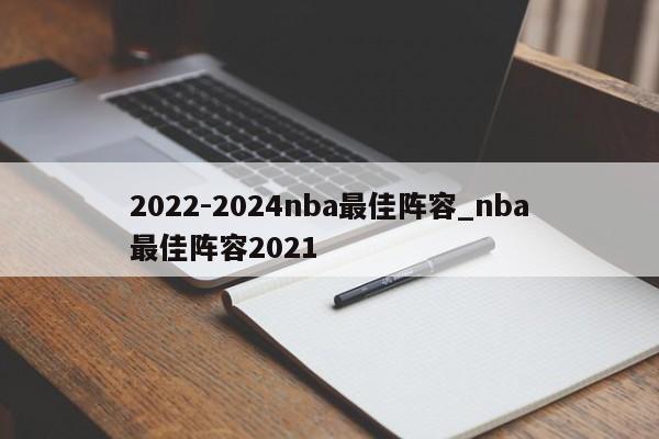 2022-2024nba最佳阵容_nba最佳阵容2021