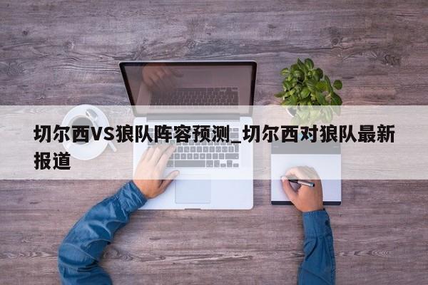 切尔西VS狼队阵容预测_切尔西对狼队最新报道