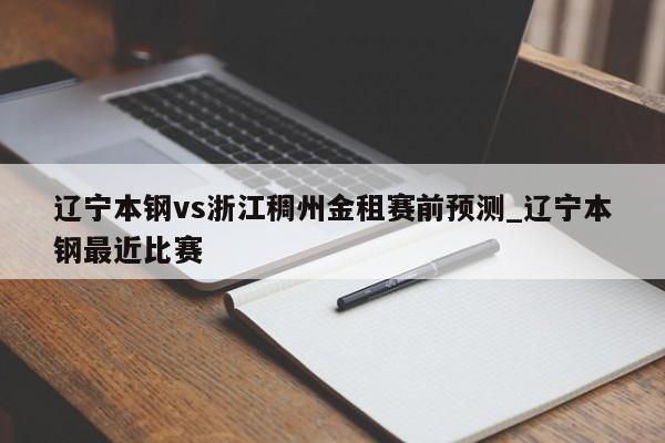 辽宁本钢vs浙江稠州金租赛前预测_辽宁本钢最近比赛