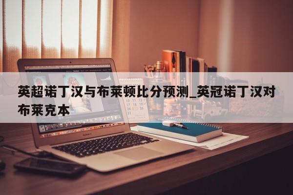 英超诺丁汉与布莱顿比分预测_英冠诺丁汉对布莱克本