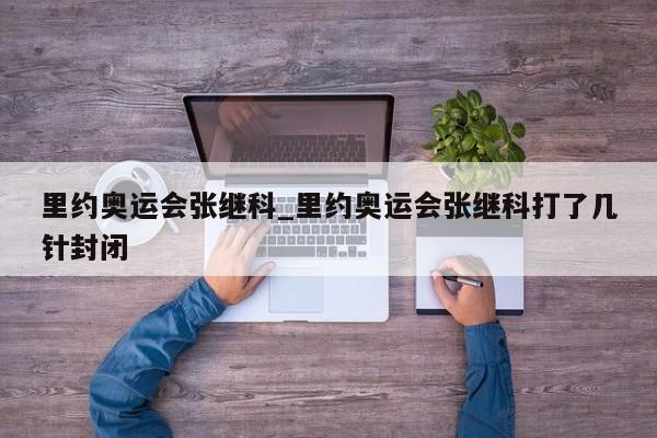 里约奥运会张继科_里约奥运会张继科打了几针封闭