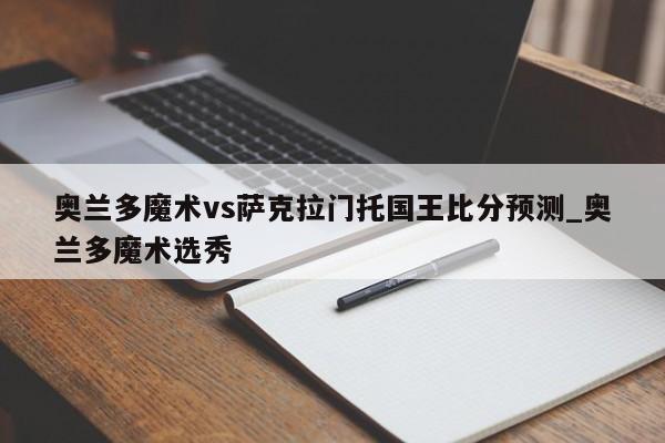 奥兰多魔术vs萨克拉门托国王比分预测_奥兰多魔术选秀