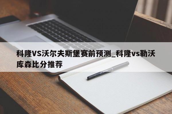科隆VS沃尔夫斯堡赛前预测_科隆vs勒沃库森比分推荐