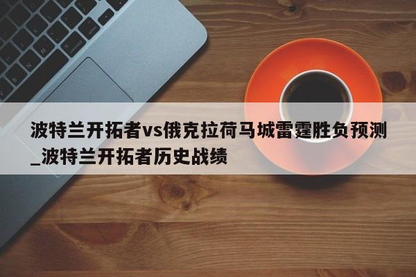 波特兰开拓者vs俄克拉荷马城雷霆胜负预测_波特兰开拓者历史战绩