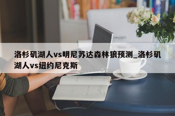 洛杉矶湖人vs明尼苏达森林狼预测_洛杉矶湖人vs纽约尼克斯