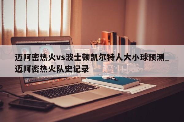 迈阿密热火vs波士顿凯尔特人大小球预测_迈阿密热火队史记录