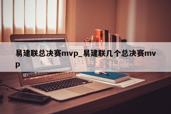 易建联总决赛mvp_易建联几个总决赛mvp